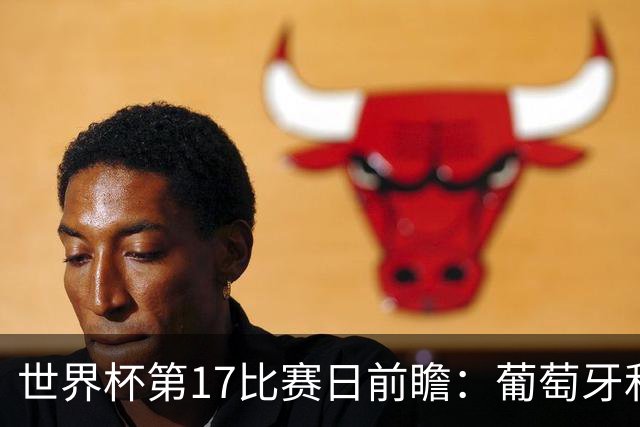 世界杯第17比赛日前瞻：葡萄牙和英格兰处境不妙，阿根廷笑看风云