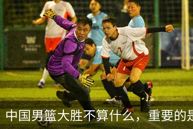 中国男篮大胜不算什么，重要的是这三件事，世界杯出线难度很大