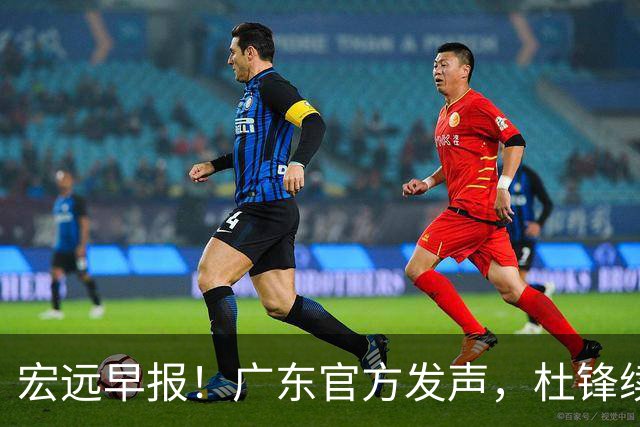 宏远早报！广东官方发声，杜锋续约浮出水面，朱芳雨做重要决定