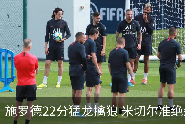 施罗德22分猛龙擒狼 米切尔准绝杀骑士胜篮网