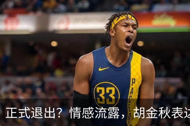 正式退出？情感流露，胡金秋表达心声，官宣决定，原因揭晓，郭士强应当领悟