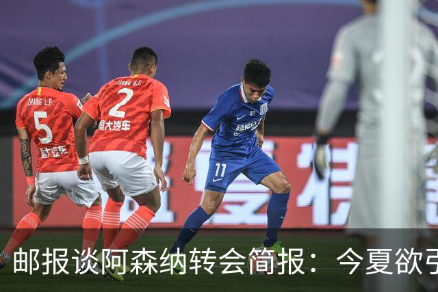 邮报谈阿森纳转会简报：今夏欲引援4至5人，巴尔科拉、罗杰斯在列