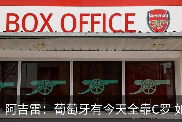 阿吉雷：葡萄牙有今天全靠C罗 如果球都传不到脚下，他能怎么办？