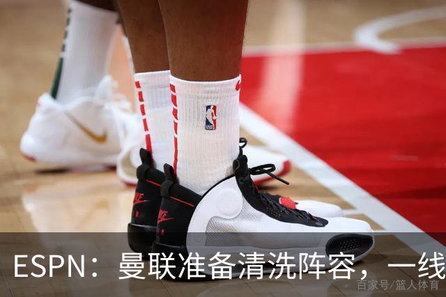 ESPN：曼联准备清洗阵容，一线队11人未来存疑