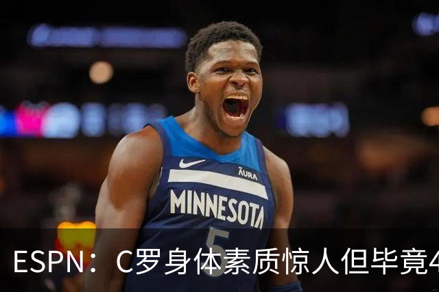 ESPN：C罗身体素质惊人但毕竟41了，哈兰德梅西都轮休他也该轮休